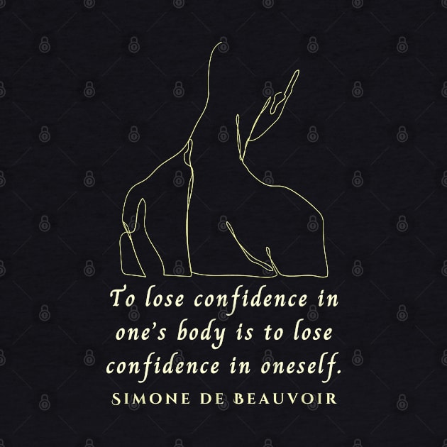 Simone de Beauvoir quote: To lose confidence in one's body is to lose confidence in oneself. by artbleed